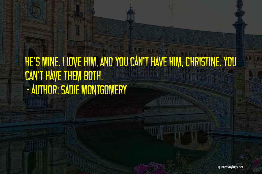 Sadie Montgomery Quotes: He's Mine. I Love Him, And You Can't Have Him, Christine. You Can't Have Them Both.