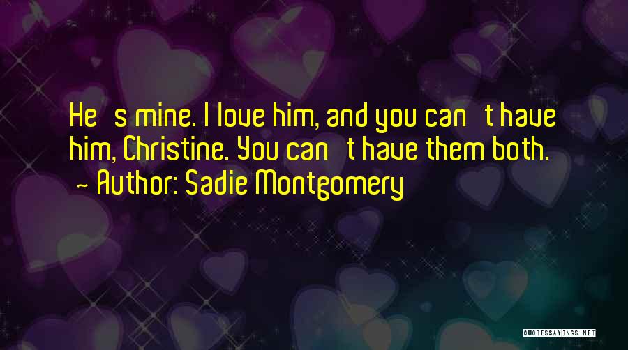 Sadie Montgomery Quotes: He's Mine. I Love Him, And You Can't Have Him, Christine. You Can't Have Them Both.