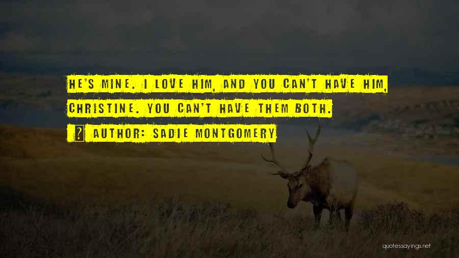 Sadie Montgomery Quotes: He's Mine. I Love Him, And You Can't Have Him, Christine. You Can't Have Them Both.