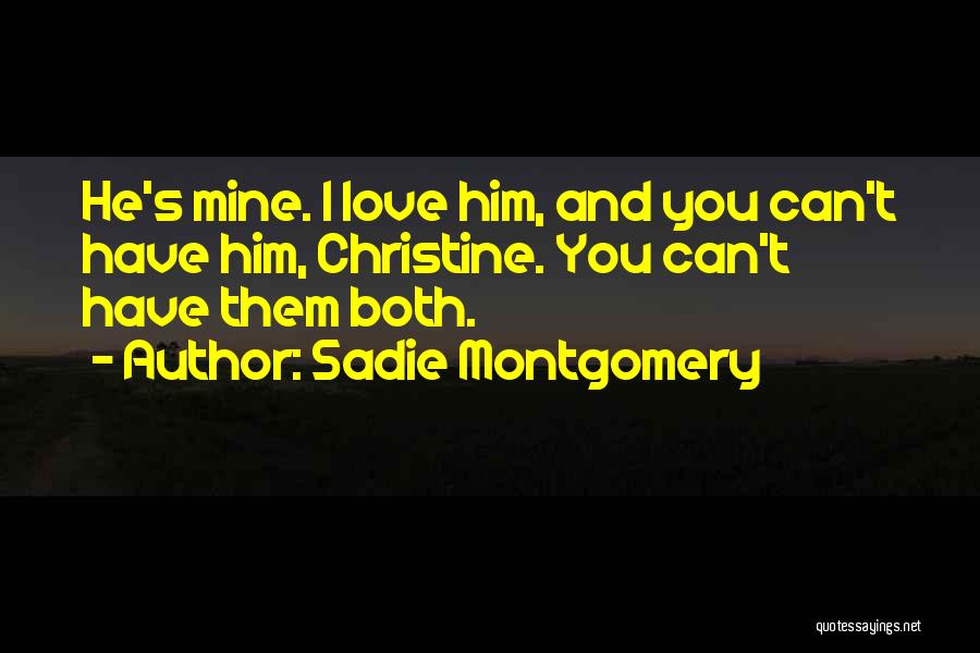 Sadie Montgomery Quotes: He's Mine. I Love Him, And You Can't Have Him, Christine. You Can't Have Them Both.