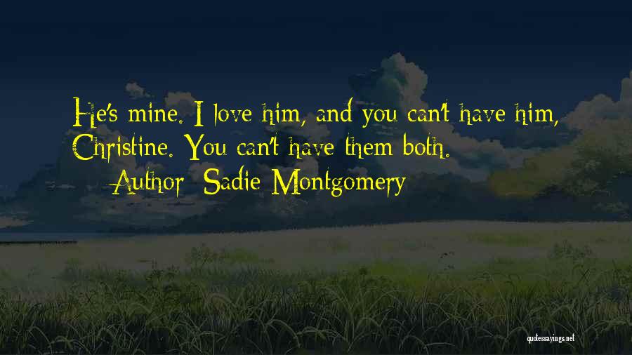 Sadie Montgomery Quotes: He's Mine. I Love Him, And You Can't Have Him, Christine. You Can't Have Them Both.
