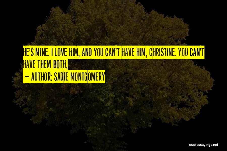 Sadie Montgomery Quotes: He's Mine. I Love Him, And You Can't Have Him, Christine. You Can't Have Them Both.