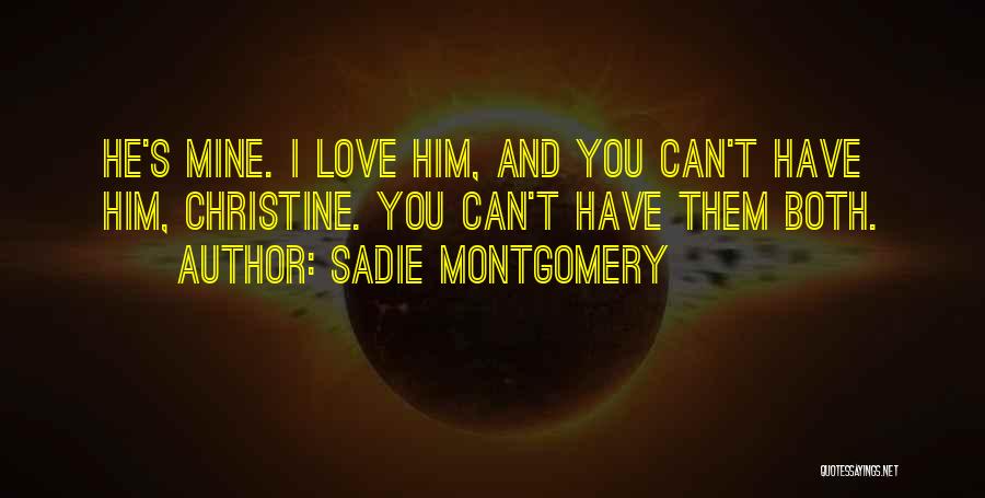 Sadie Montgomery Quotes: He's Mine. I Love Him, And You Can't Have Him, Christine. You Can't Have Them Both.