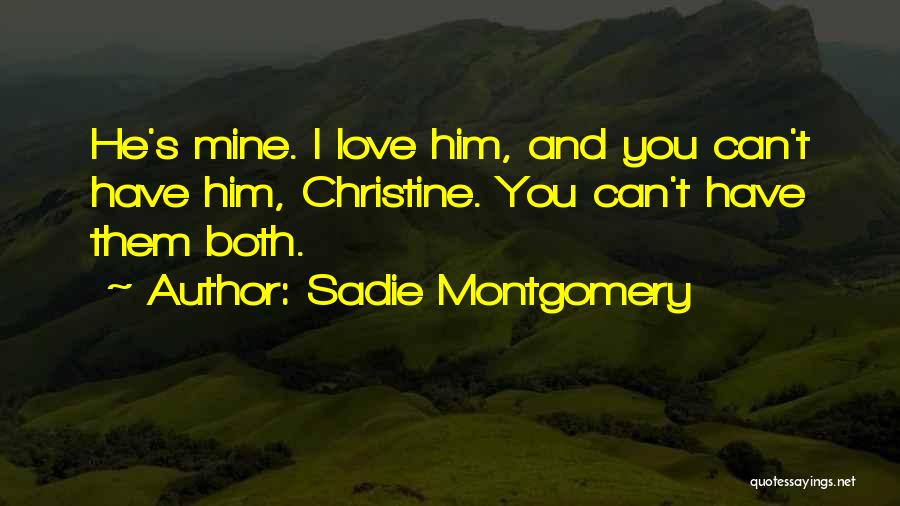Sadie Montgomery Quotes: He's Mine. I Love Him, And You Can't Have Him, Christine. You Can't Have Them Both.