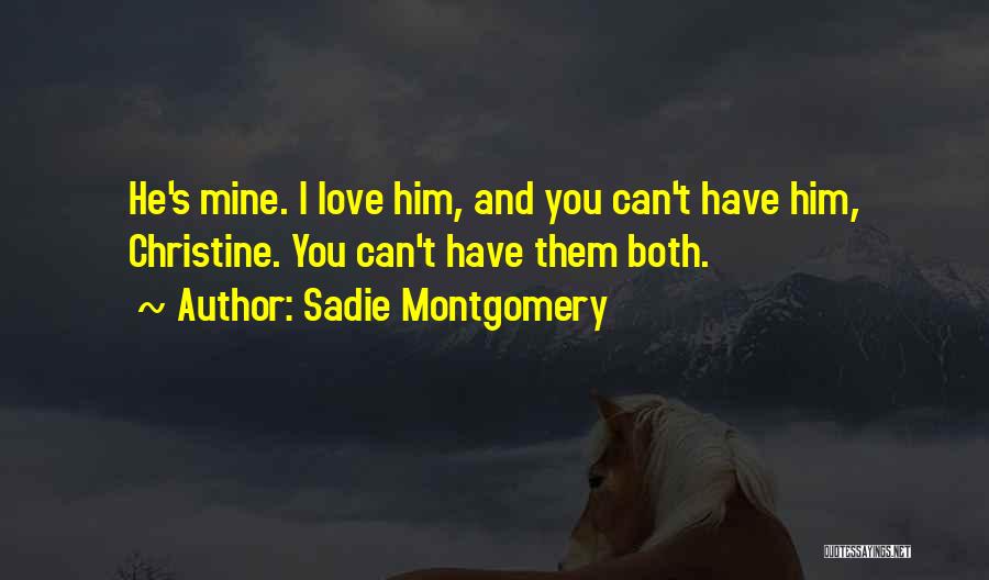 Sadie Montgomery Quotes: He's Mine. I Love Him, And You Can't Have Him, Christine. You Can't Have Them Both.