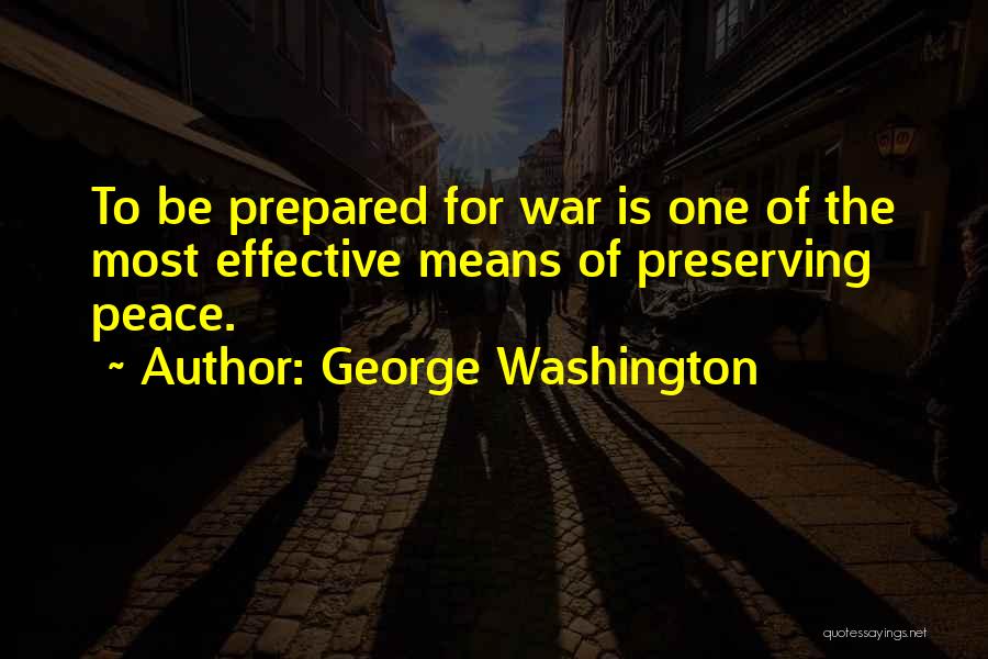 George Washington Quotes: To Be Prepared For War Is One Of The Most Effective Means Of Preserving Peace.