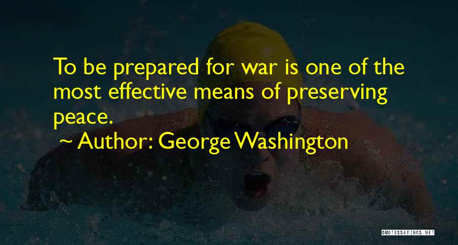 George Washington Quotes: To Be Prepared For War Is One Of The Most Effective Means Of Preserving Peace.