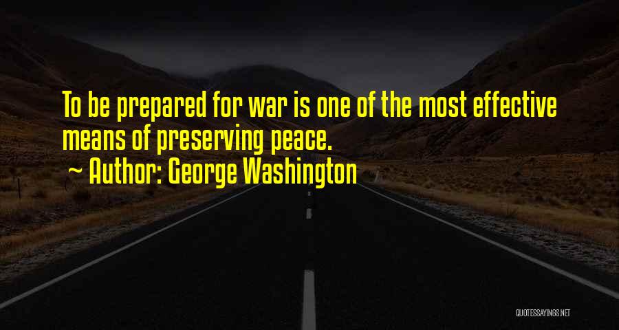 George Washington Quotes: To Be Prepared For War Is One Of The Most Effective Means Of Preserving Peace.
