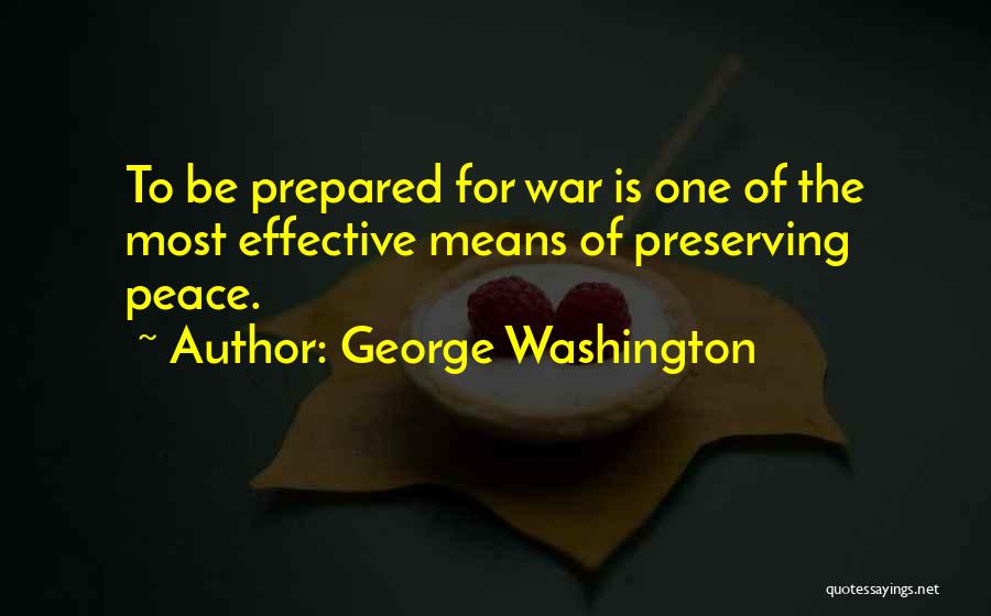 George Washington Quotes: To Be Prepared For War Is One Of The Most Effective Means Of Preserving Peace.