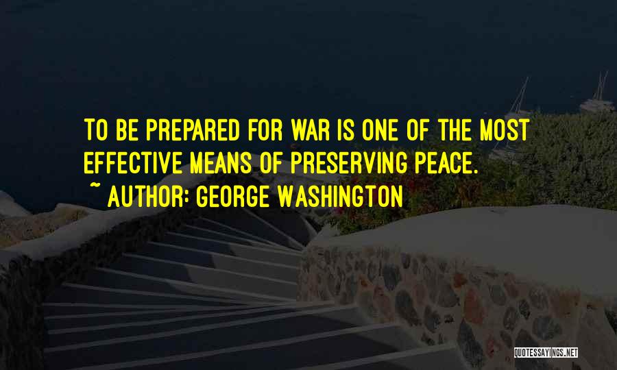 George Washington Quotes: To Be Prepared For War Is One Of The Most Effective Means Of Preserving Peace.