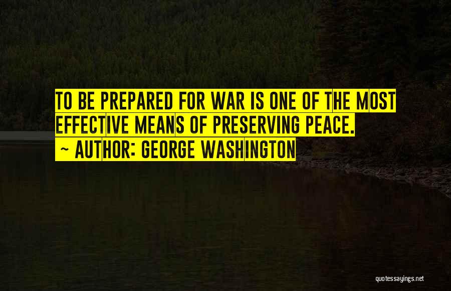 George Washington Quotes: To Be Prepared For War Is One Of The Most Effective Means Of Preserving Peace.