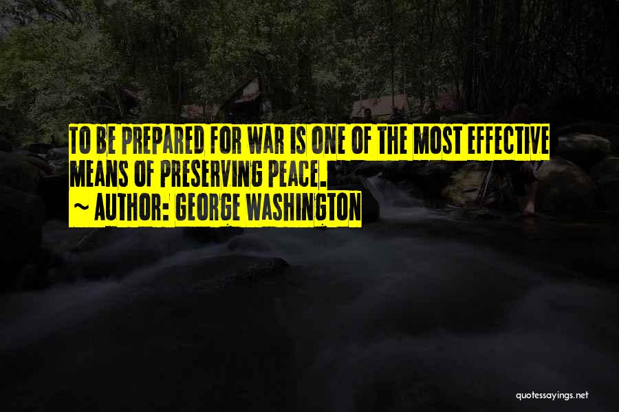 George Washington Quotes: To Be Prepared For War Is One Of The Most Effective Means Of Preserving Peace.