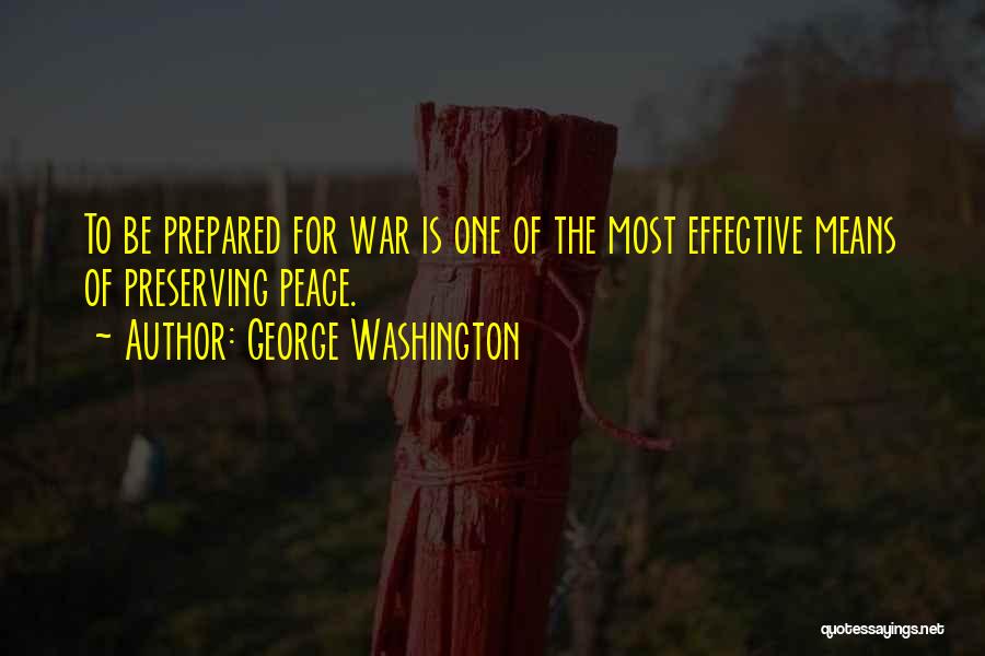 George Washington Quotes: To Be Prepared For War Is One Of The Most Effective Means Of Preserving Peace.