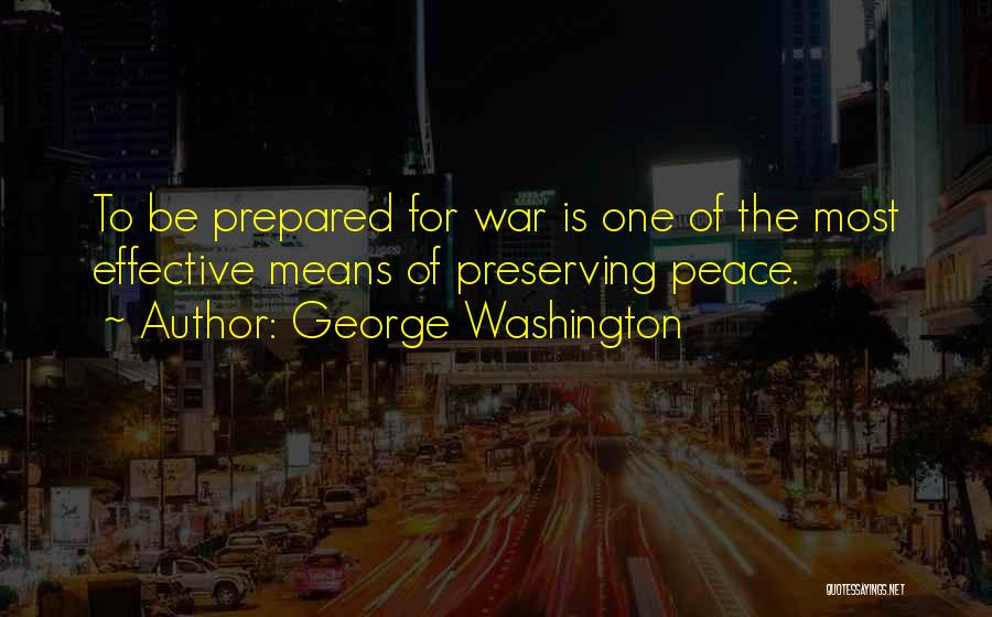 George Washington Quotes: To Be Prepared For War Is One Of The Most Effective Means Of Preserving Peace.
