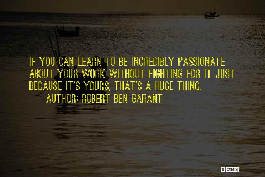 Robert Ben Garant Quotes: If You Can Learn To Be Incredibly Passionate About Your Work Without Fighting For It Just Because It's Yours, That's