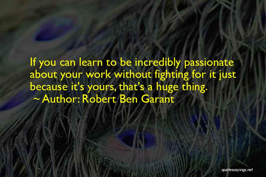 Robert Ben Garant Quotes: If You Can Learn To Be Incredibly Passionate About Your Work Without Fighting For It Just Because It's Yours, That's