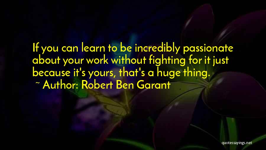 Robert Ben Garant Quotes: If You Can Learn To Be Incredibly Passionate About Your Work Without Fighting For It Just Because It's Yours, That's