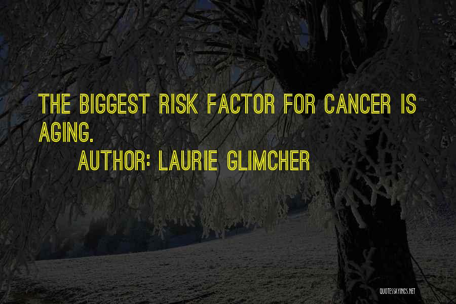 Laurie Glimcher Quotes: The Biggest Risk Factor For Cancer Is Aging.