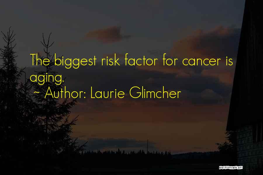 Laurie Glimcher Quotes: The Biggest Risk Factor For Cancer Is Aging.