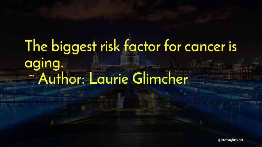 Laurie Glimcher Quotes: The Biggest Risk Factor For Cancer Is Aging.