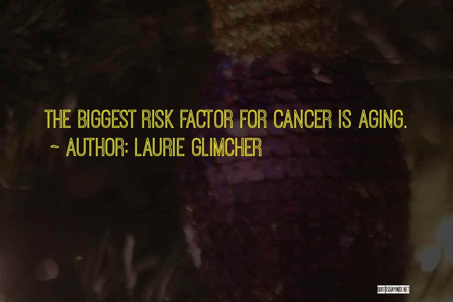 Laurie Glimcher Quotes: The Biggest Risk Factor For Cancer Is Aging.