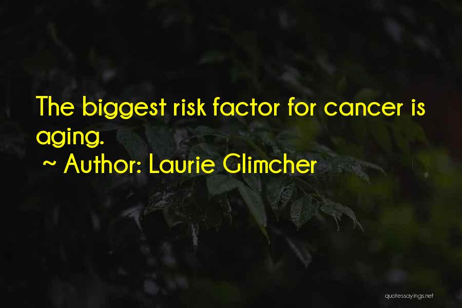 Laurie Glimcher Quotes: The Biggest Risk Factor For Cancer Is Aging.