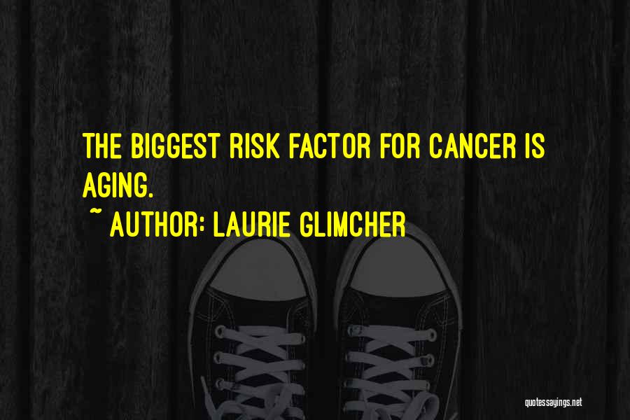 Laurie Glimcher Quotes: The Biggest Risk Factor For Cancer Is Aging.