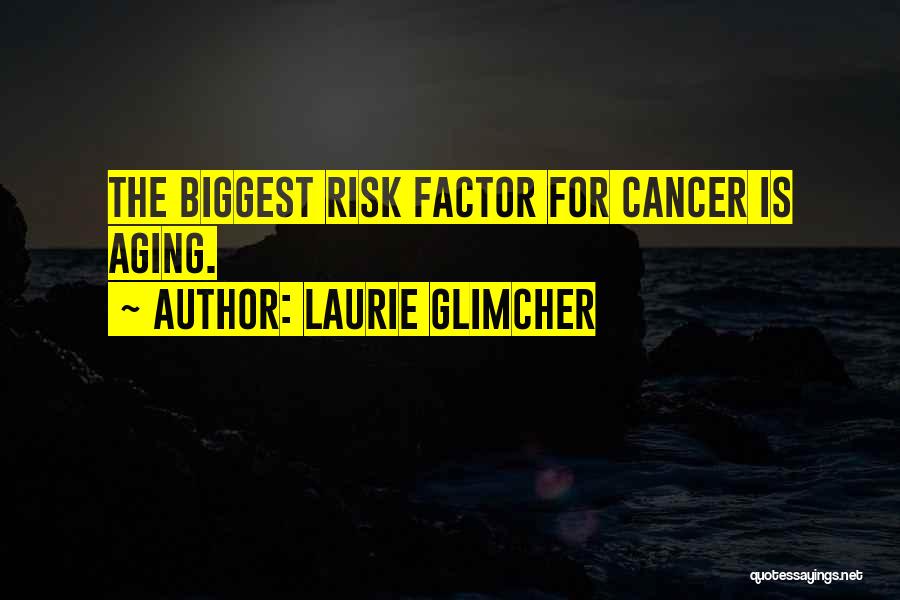 Laurie Glimcher Quotes: The Biggest Risk Factor For Cancer Is Aging.