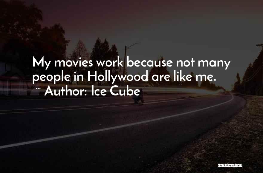 Ice Cube Quotes: My Movies Work Because Not Many People In Hollywood Are Like Me.