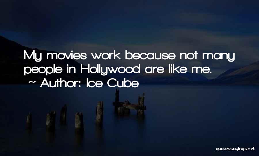 Ice Cube Quotes: My Movies Work Because Not Many People In Hollywood Are Like Me.