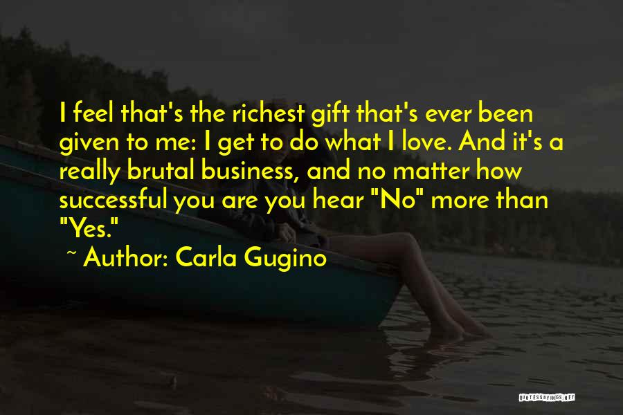 Carla Gugino Quotes: I Feel That's The Richest Gift That's Ever Been Given To Me: I Get To Do What I Love. And