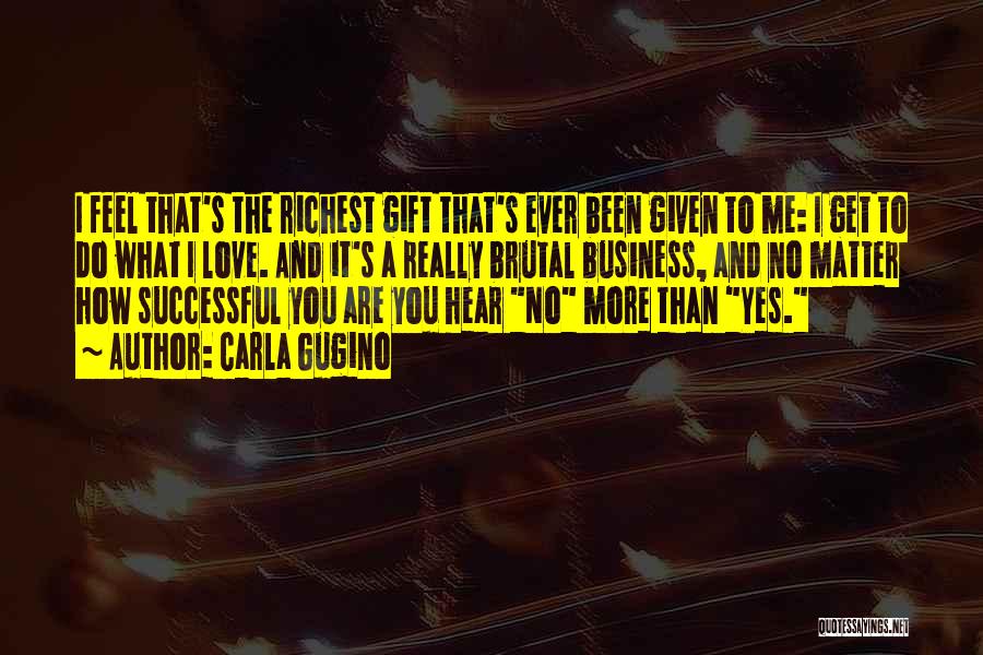 Carla Gugino Quotes: I Feel That's The Richest Gift That's Ever Been Given To Me: I Get To Do What I Love. And