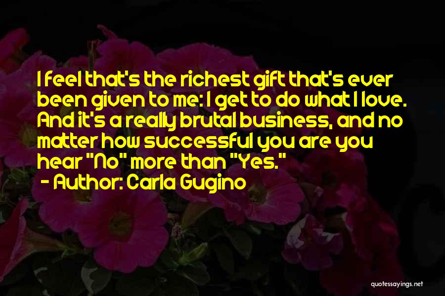 Carla Gugino Quotes: I Feel That's The Richest Gift That's Ever Been Given To Me: I Get To Do What I Love. And