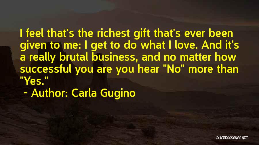 Carla Gugino Quotes: I Feel That's The Richest Gift That's Ever Been Given To Me: I Get To Do What I Love. And