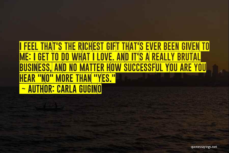 Carla Gugino Quotes: I Feel That's The Richest Gift That's Ever Been Given To Me: I Get To Do What I Love. And