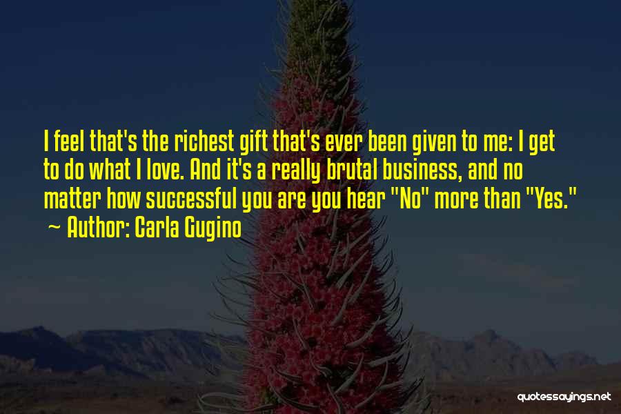 Carla Gugino Quotes: I Feel That's The Richest Gift That's Ever Been Given To Me: I Get To Do What I Love. And