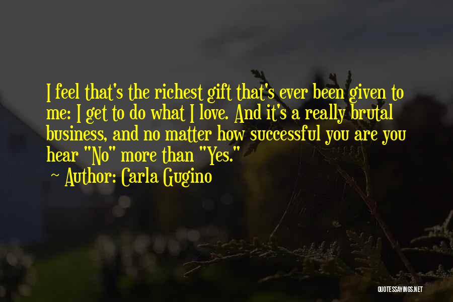 Carla Gugino Quotes: I Feel That's The Richest Gift That's Ever Been Given To Me: I Get To Do What I Love. And