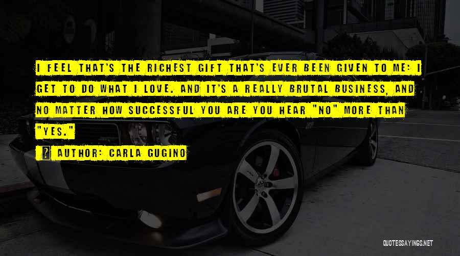 Carla Gugino Quotes: I Feel That's The Richest Gift That's Ever Been Given To Me: I Get To Do What I Love. And