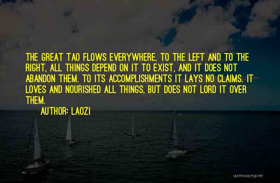 Laozi Quotes: The Great Tao Flows Everywhere, To The Left And To The Right, All Things Depend On It To Exist, And