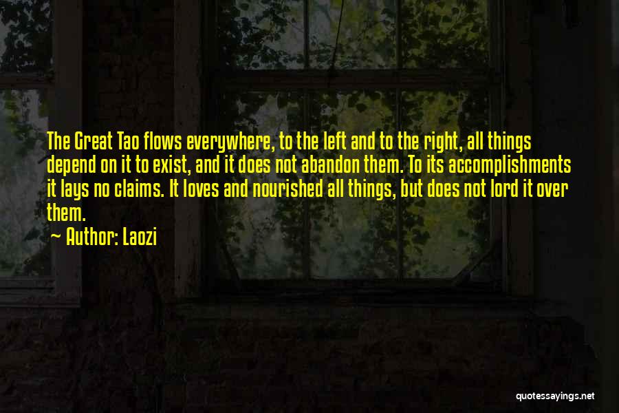 Laozi Quotes: The Great Tao Flows Everywhere, To The Left And To The Right, All Things Depend On It To Exist, And