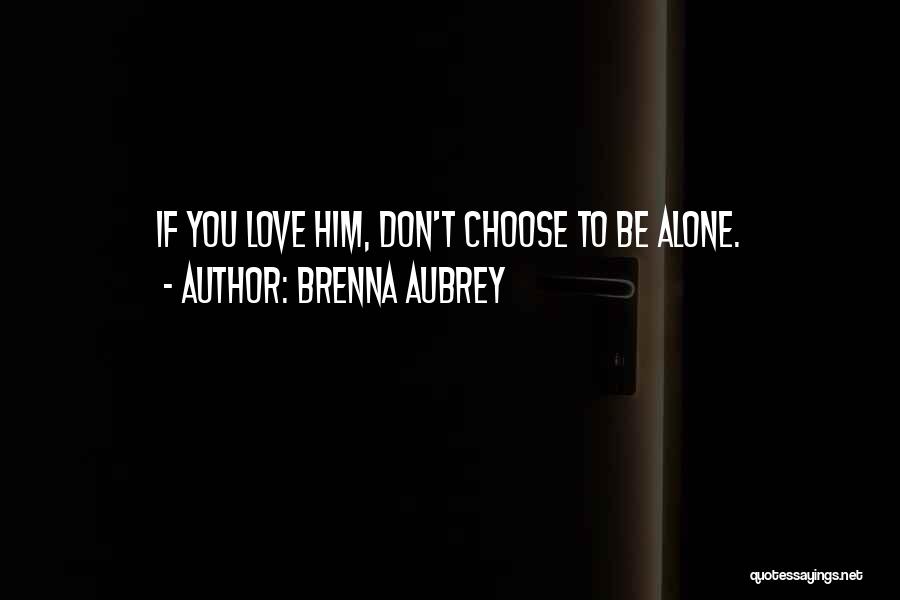 Brenna Aubrey Quotes: If You Love Him, Don't Choose To Be Alone.