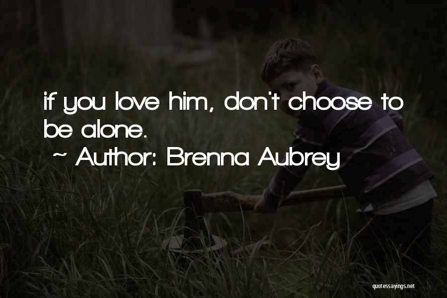 Brenna Aubrey Quotes: If You Love Him, Don't Choose To Be Alone.