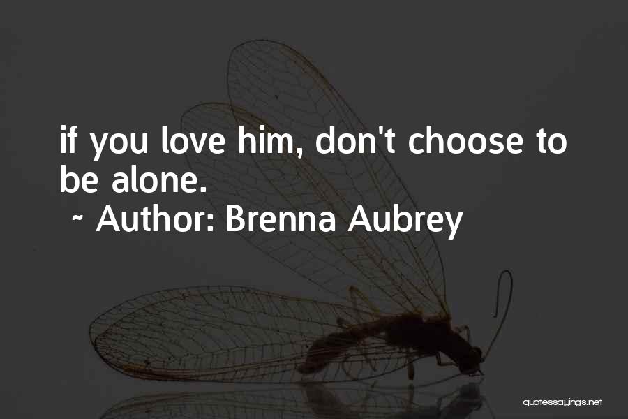 Brenna Aubrey Quotes: If You Love Him, Don't Choose To Be Alone.