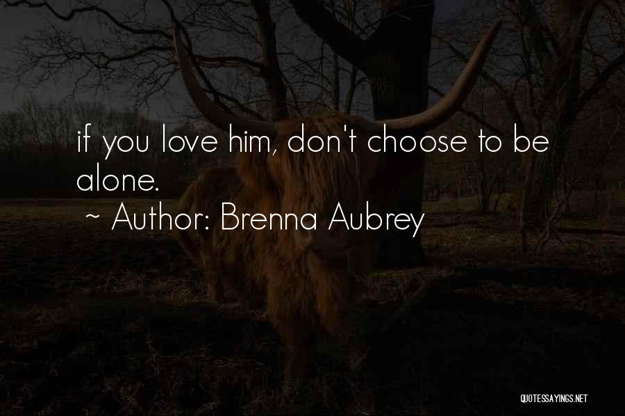 Brenna Aubrey Quotes: If You Love Him, Don't Choose To Be Alone.