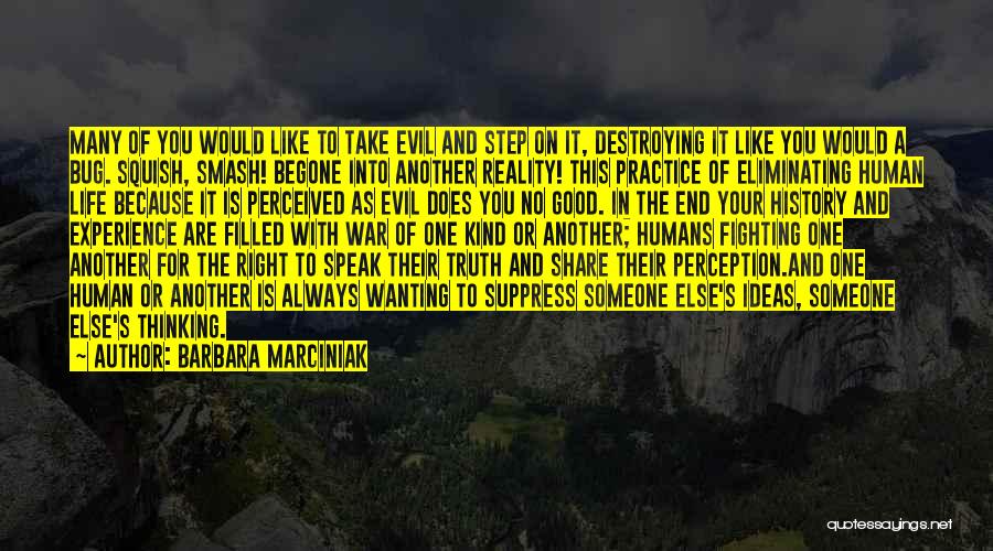 Barbara Marciniak Quotes: Many Of You Would Like To Take Evil And Step On It, Destroying It Like You Would A Bug. Squish,