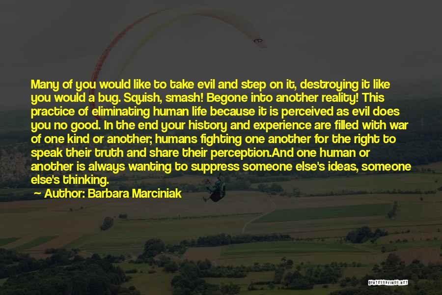 Barbara Marciniak Quotes: Many Of You Would Like To Take Evil And Step On It, Destroying It Like You Would A Bug. Squish,