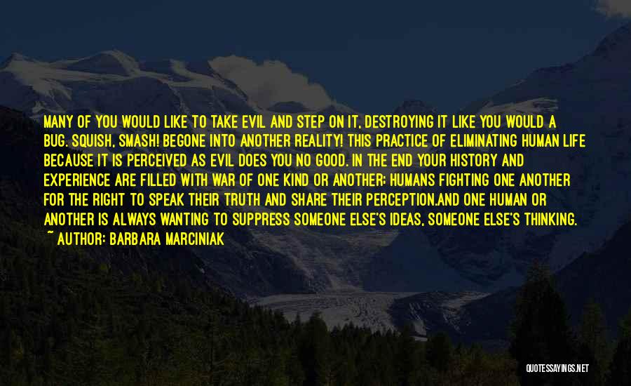 Barbara Marciniak Quotes: Many Of You Would Like To Take Evil And Step On It, Destroying It Like You Would A Bug. Squish,