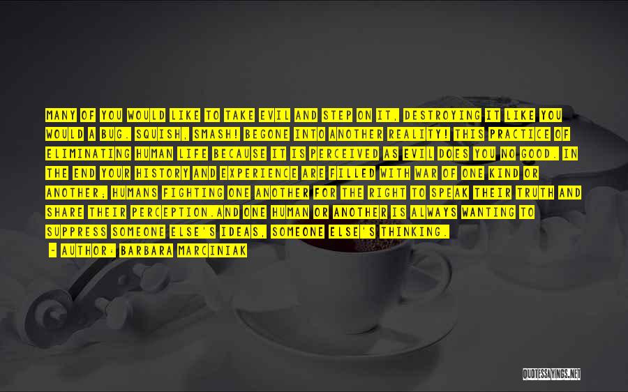 Barbara Marciniak Quotes: Many Of You Would Like To Take Evil And Step On It, Destroying It Like You Would A Bug. Squish,