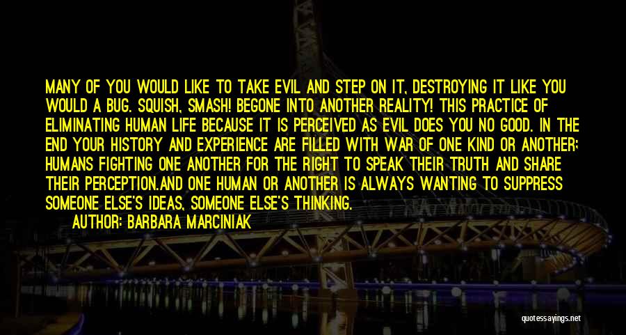 Barbara Marciniak Quotes: Many Of You Would Like To Take Evil And Step On It, Destroying It Like You Would A Bug. Squish,