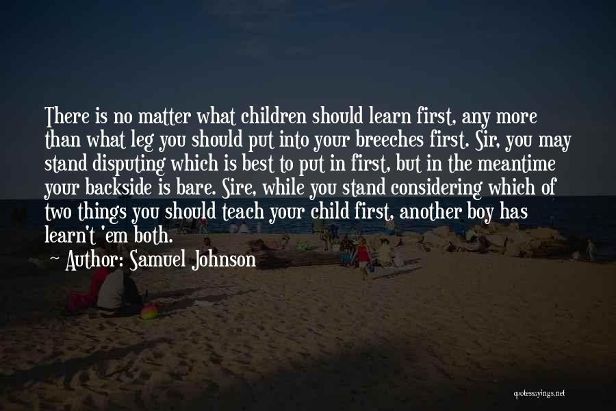 Samuel Johnson Quotes: There Is No Matter What Children Should Learn First, Any More Than What Leg You Should Put Into Your Breeches